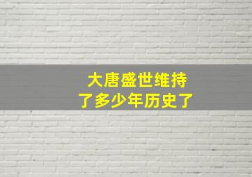 大唐盛世维持了多少年历史了