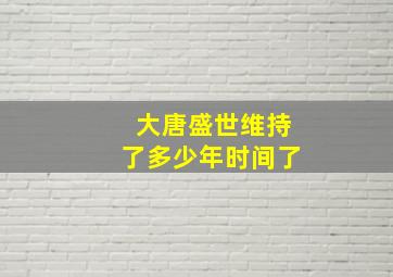 大唐盛世维持了多少年时间了