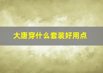 大唐穿什么套装好用点