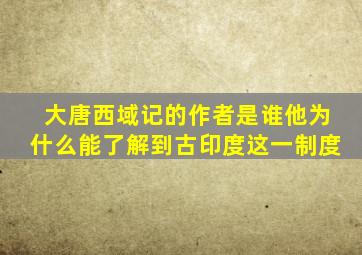 大唐西域记的作者是谁他为什么能了解到古印度这一制度