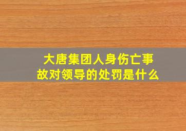 大唐集团人身伤亡事故对领导的处罚是什么