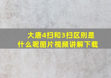 大唐4扫和3扫区别是什么呢图片视频讲解下载