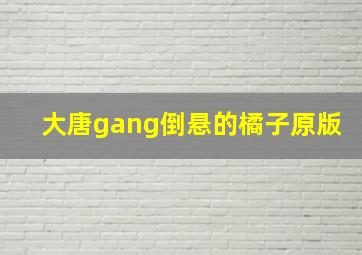 大唐gang倒悬的橘子原版