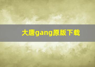 大唐gang原版下载