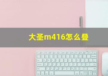 大圣m416怎么叠