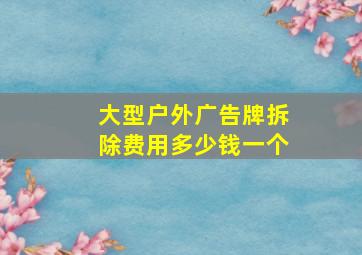 大型户外广告牌拆除费用多少钱一个