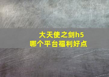 大天使之剑h5哪个平台福利好点