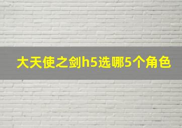 大天使之剑h5选哪5个角色