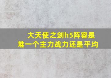 大天使之剑h5阵容是堆一个主力战力还是平均