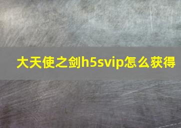 大天使之剑h5svip怎么获得