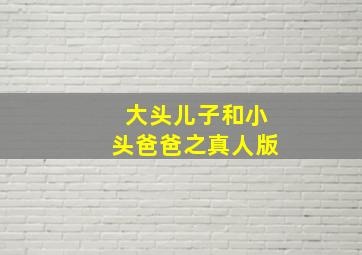 大头儿子和小头爸爸之真人版