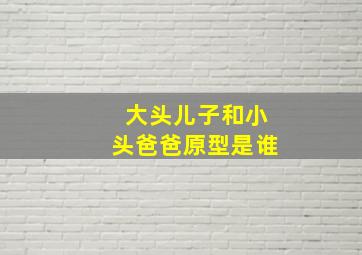 大头儿子和小头爸爸原型是谁