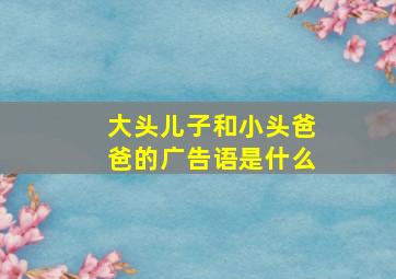 大头儿子和小头爸爸的广告语是什么