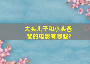 大头儿子和小头爸爸的电影有哪些?