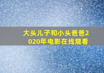 大头儿子和小头爸爸2020年电影在线观看