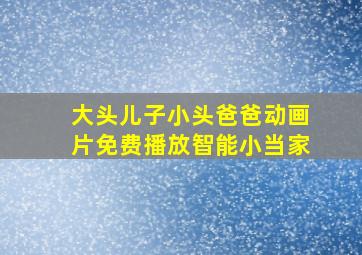 大头儿子小头爸爸动画片免费播放智能小当家