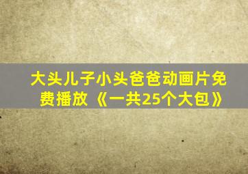 大头儿子小头爸爸动画片免费播放 《一共25个大包》