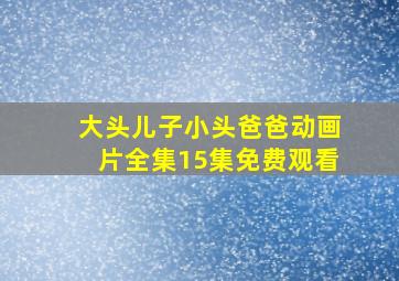 大头儿子小头爸爸动画片全集15集免费观看