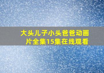 大头儿子小头爸爸动画片全集15集在线观看