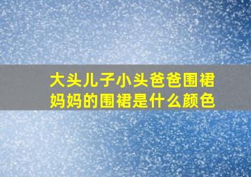 大头儿子小头爸爸围裙妈妈的围裙是什么颜色