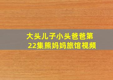 大头儿子小头爸爸第22集熊妈妈旅馆视频