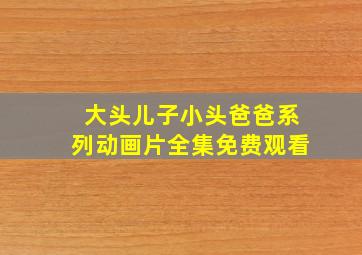 大头儿子小头爸爸系列动画片全集免费观看