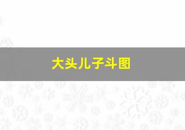 大头儿子斗图