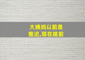 大姨妈以前是推迟,现在提前