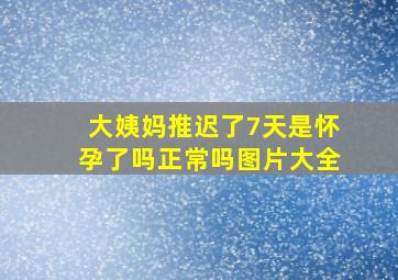 大姨妈推迟了7天是怀孕了吗正常吗图片大全