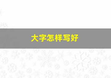 大字怎样写好