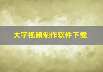 大字视频制作软件下载