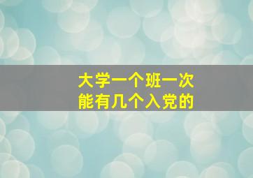 大学一个班一次能有几个入党的