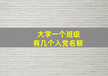 大学一个班级有几个入党名额