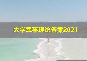 大学军事理论答案2021