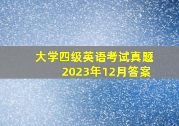 大学四级英语考试真题2023年12月答案