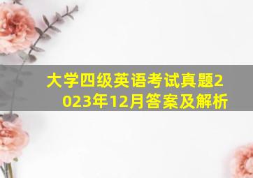 大学四级英语考试真题2023年12月答案及解析