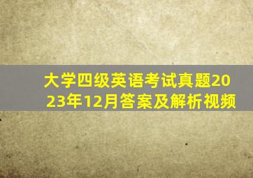 大学四级英语考试真题2023年12月答案及解析视频