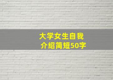 大学女生自我介绍简短50字