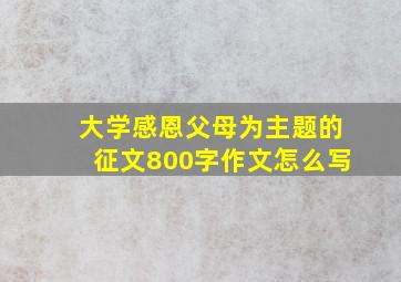 大学感恩父母为主题的征文800字作文怎么写