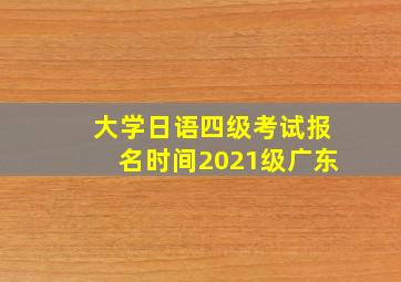 大学日语四级考试报名时间2021级广东