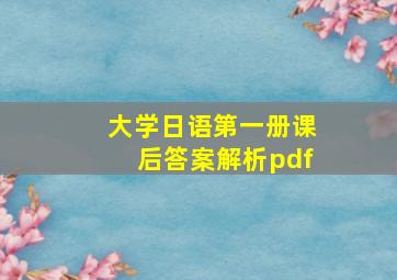 大学日语第一册课后答案解析pdf