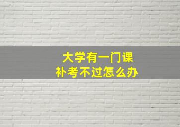 大学有一门课补考不过怎么办