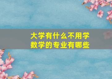 大学有什么不用学数学的专业有哪些