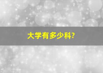 大学有多少科?