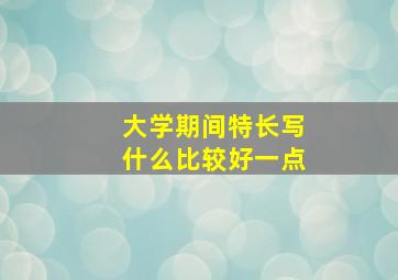 大学期间特长写什么比较好一点