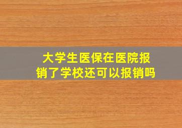 大学生医保在医院报销了学校还可以报销吗