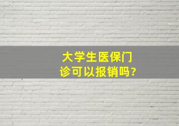 大学生医保门诊可以报销吗?