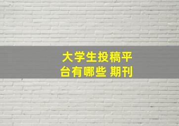 大学生投稿平台有哪些 期刊