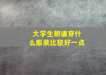 大学生朗诵穿什么服装比较好一点