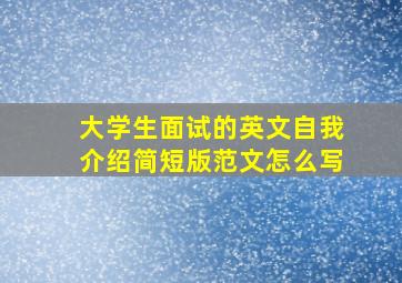 大学生面试的英文自我介绍简短版范文怎么写